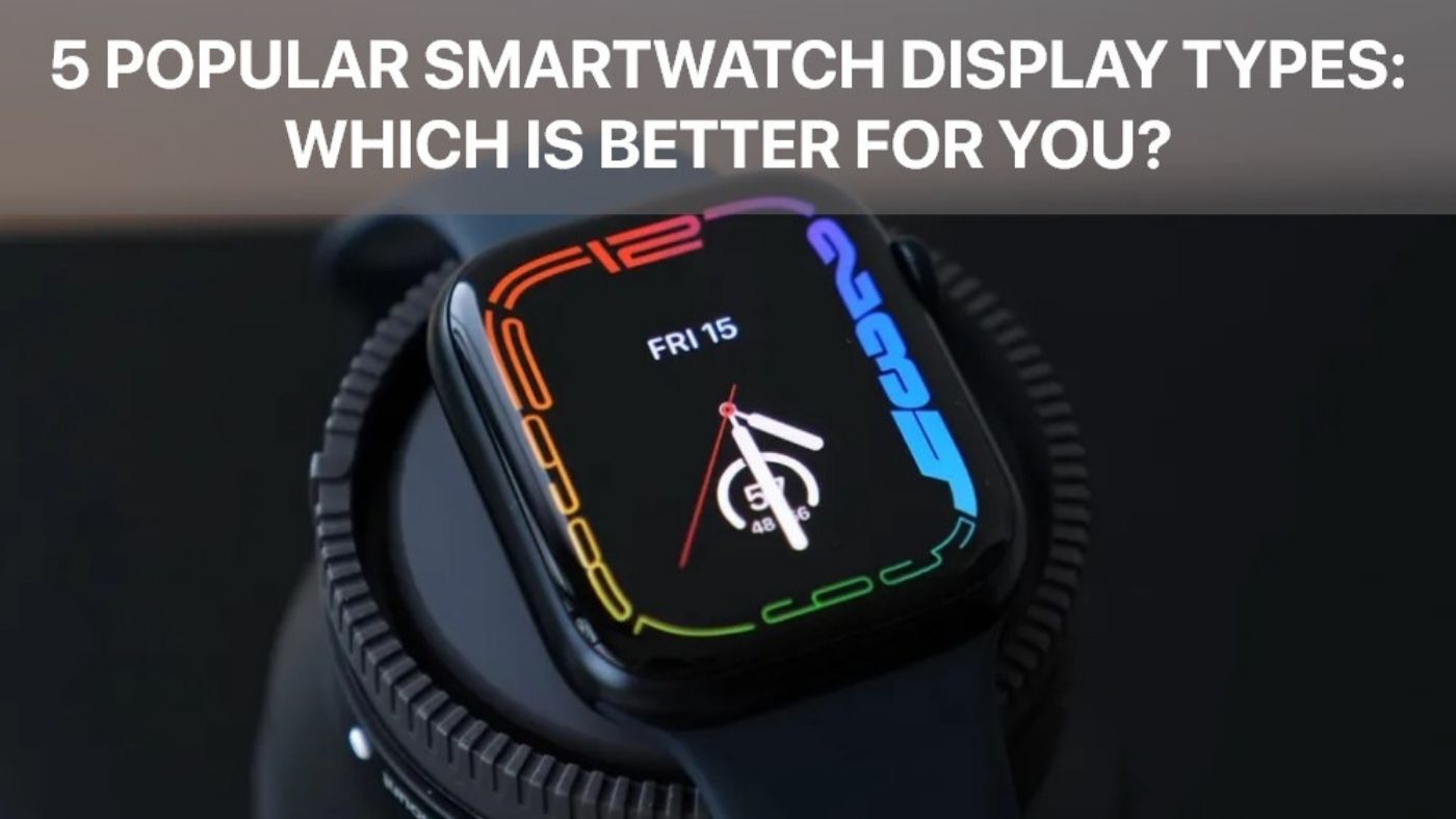 5 Popular Smartwatch Display Types: Which is Better for You?