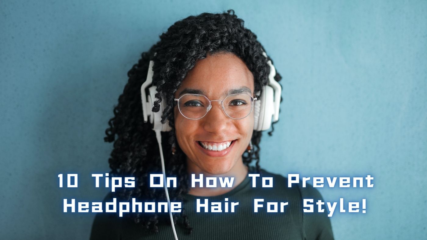10 Tips On How To Prevent Headphone Hair For Style!