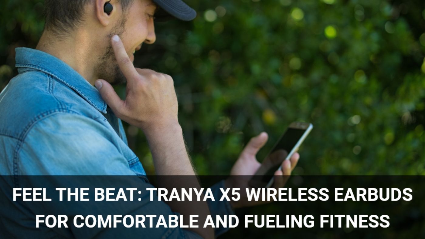 Feel the Beat: Tranya X5 Wireless Earbuds for Comfortable and Fueling Fitness