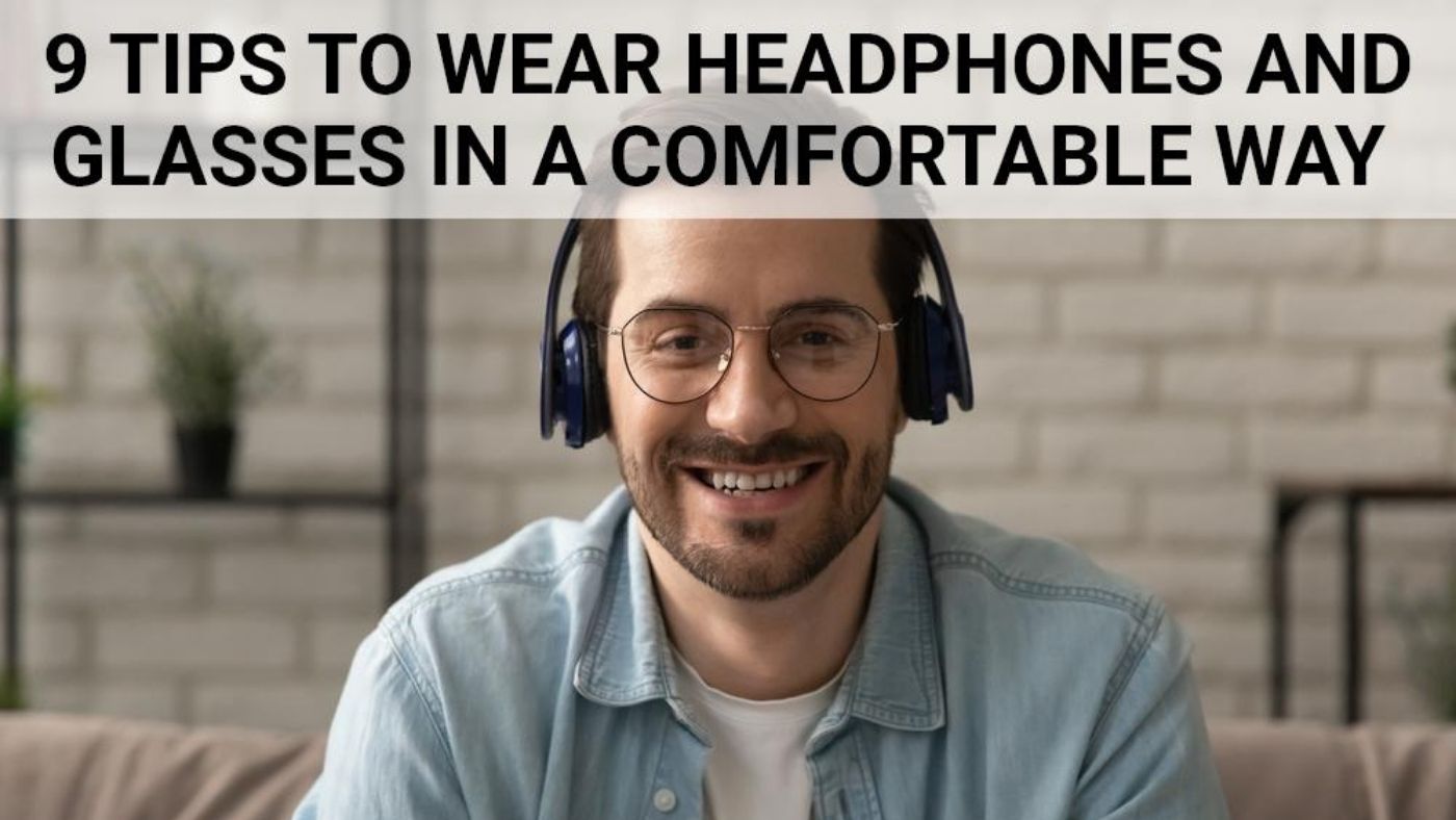 9 Tips to Wear Headphones and Glasses in a Comfortable Way