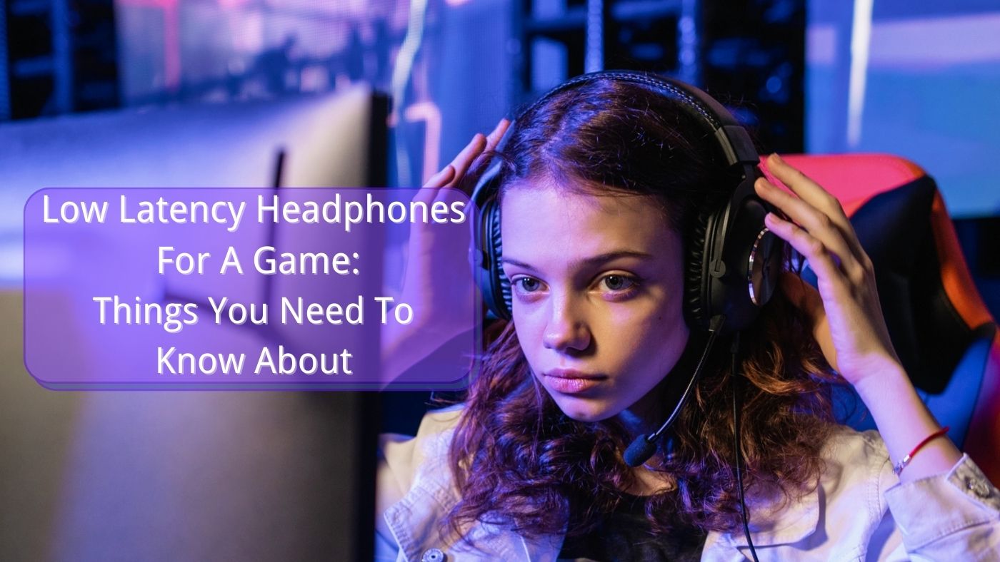 Low Latency Headphones  For A Game: Things You Need To  Know About