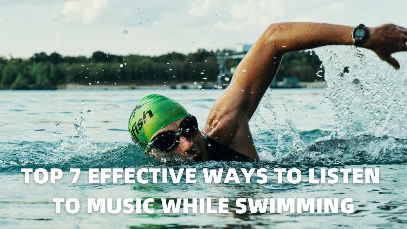Top 7 Effective Ways to Listen to Music While Swimming