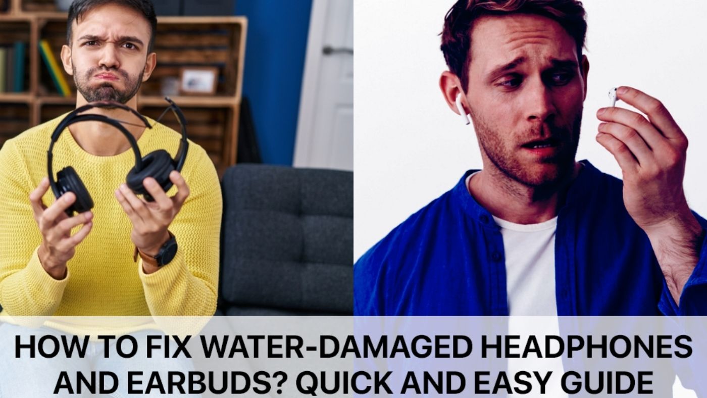 How to Fix Water-Damaged Headphones and Earbuds? Quick and Easy Guide