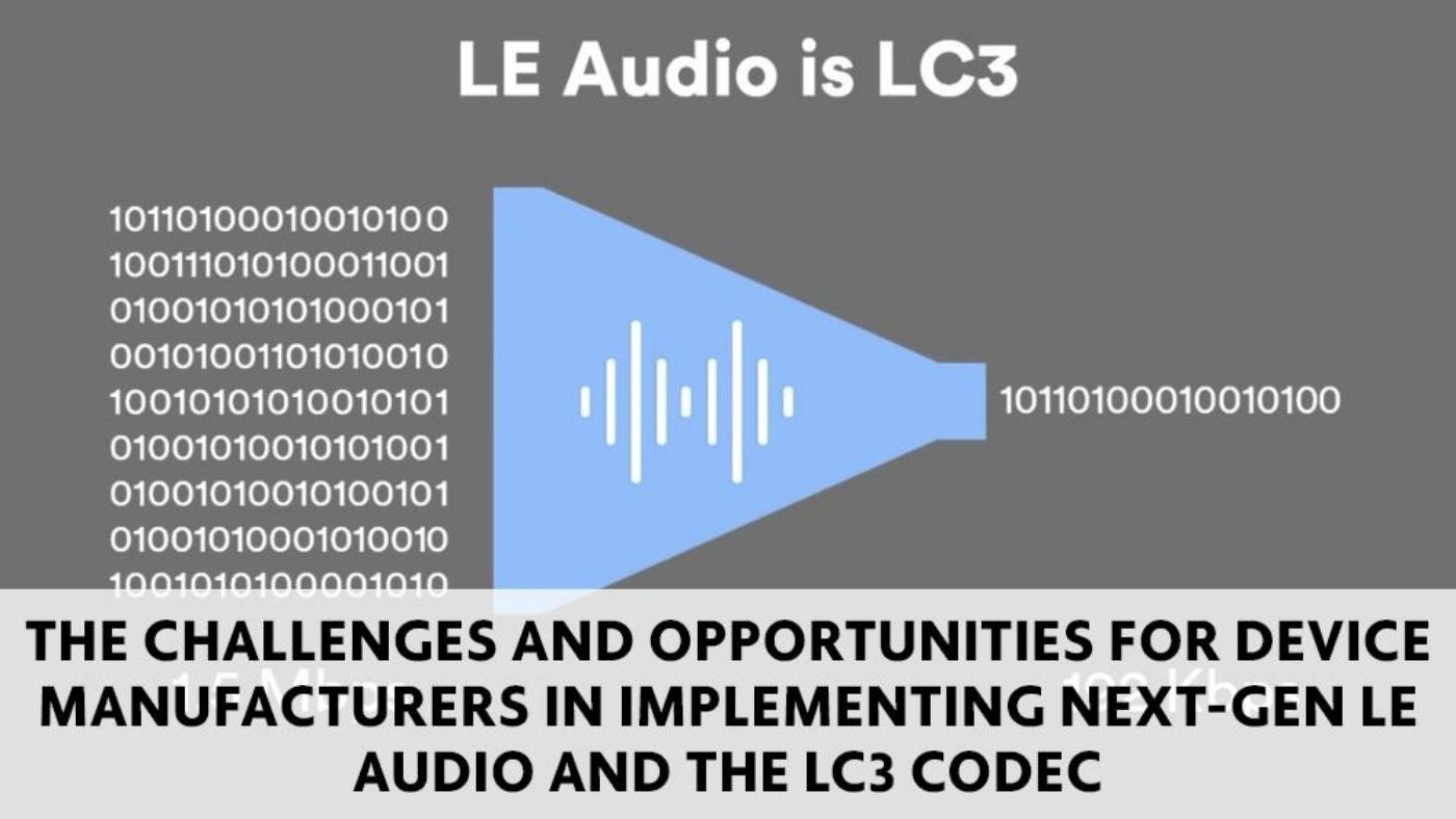 The Challenges and Opportunities for Device Manufacturers in Implementing Next-Gen LE Audio and LC3 Codec 